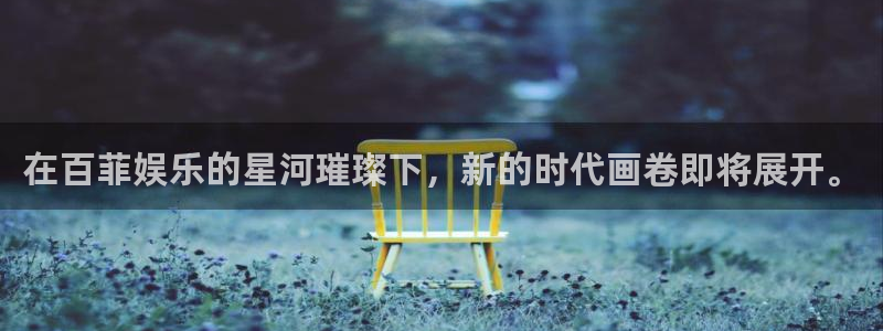 恒盛娱乐ccm麻将胡了：在百菲娱乐的星河璀璨下，新的时代画卷即将展开。