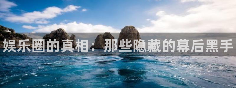 恒盛娱乐游戏官网入口：娱乐圈的真相：那些隐藏的幕后黑手