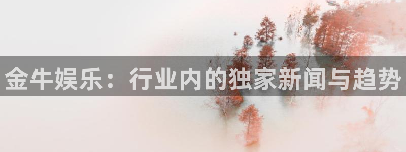 恒盛娱乐免费注册：金牛娱乐：行业内的独家新闻与趋势
