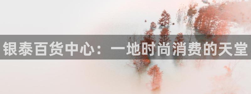 恒盛娱乐.ccmpc正版：银泰百货中心：一地时尚消费的天堂