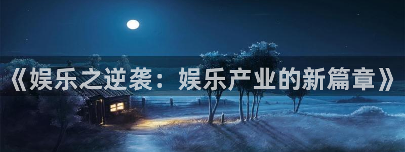 壹号平台下载安装官网：《娱乐之逆袭：娱乐产业的新篇章》