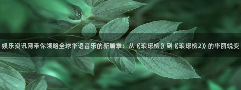 壹号平台注册链接官网下载：娱乐资讯网带你领略全球华语音乐的新篇章：从《琅琊榜》到《琅琊榜2》的华丽蜕变