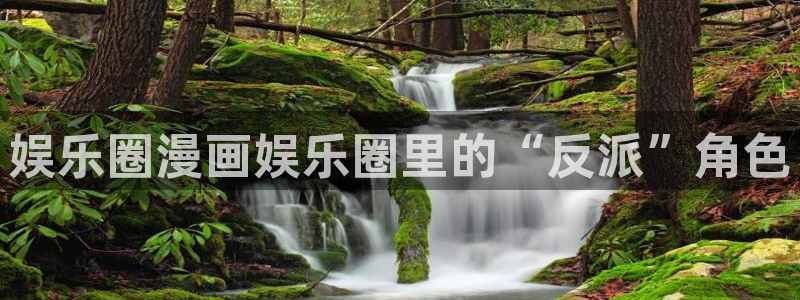 下载恒盛娱乐：娱乐圈漫画娱乐圈里的“反派”角色